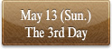 May 13 (Sun.) The 3rd Day